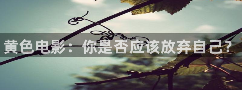 悠久影院在线免费观看完整版：黄色电影：你是否应该放弃自己？
